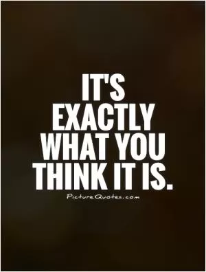 It's exactly what you think it is Picture Quote #1