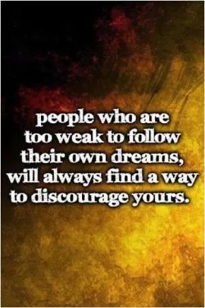 People who are too weak to follow their dreams will always find a way to discourage yours Picture Quote #1