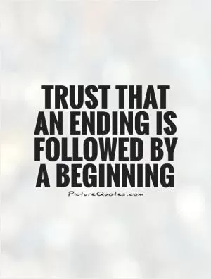 Trust that an ending is followed by a beginning Picture Quote #1