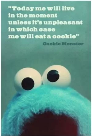 Today me will live in the moment, unless it's unpleasant, in which case me will eat a cookie Picture Quote #1