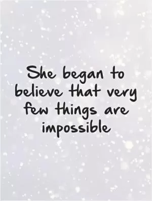 She began to believe that very few things are impossible Picture Quote #1