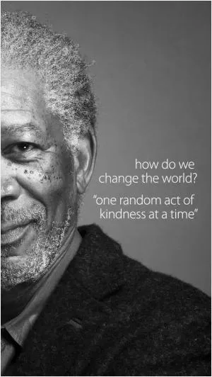 How do we change the world? One random act of kindness at a time Picture Quote #1