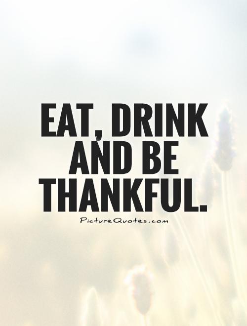 Eat, drink and be thankful Picture Quote #1