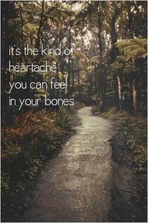 It's the kind of heartache you can feel in your bones Picture Quote #1