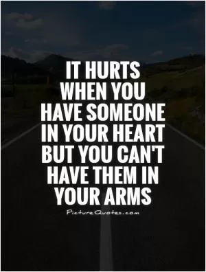 It hurts when you have someone in your heart but you can't have them in your arms Picture Quote #1