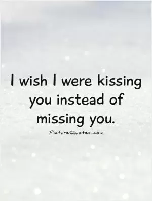 I wish I were kissing you instead of missing you Picture Quote #1