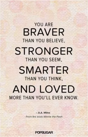 You are braver than you believe, stronger than you seem, smarter than you think, and loved more than you'll ever know Picture Quote #1