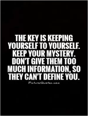 The key is keeping yourself to yourself. Keep your mystery. Don't give them too much information, so they can't define you Picture Quote #1