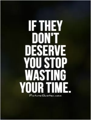 If they don't deserve you stop wasting your time Picture Quote #1