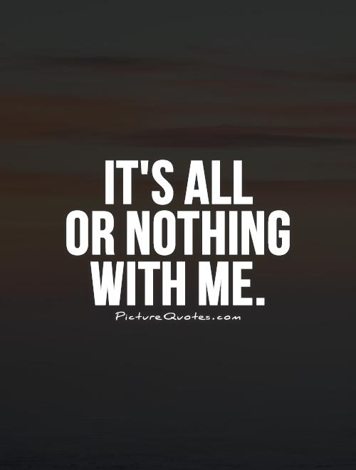 It's all  or nothing  with me Picture Quote #1