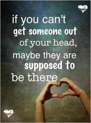 If you can't get someone out of your head, maybe they're supposed to be there Picture Quote #1