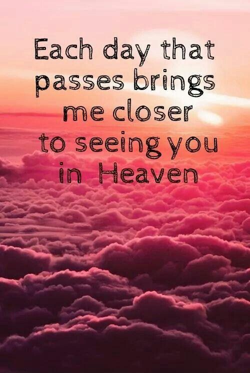 Each day that passes brings me closer to seeing you in heaven Picture Quote #1