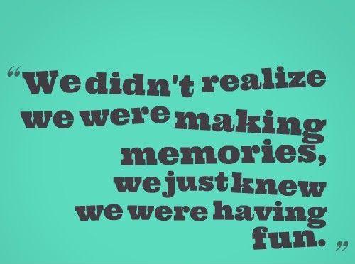 We didn't realize we were making memories, we just knew we were having fun Picture Quote #1