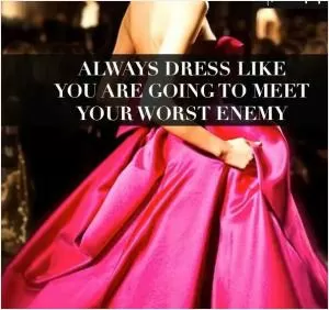 Always dress like you are going to meet your worst enemy Picture Quote #1