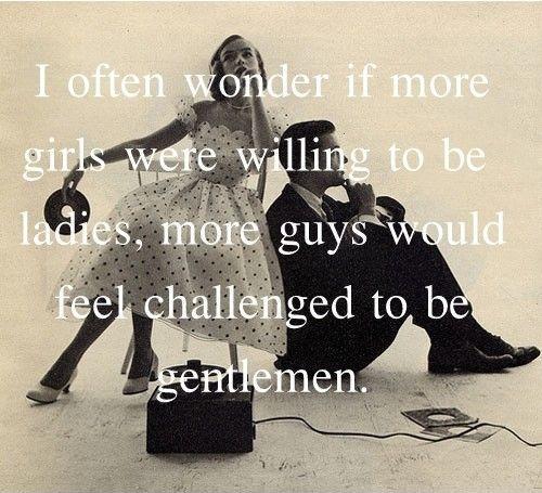 I often wonder if more girls were willing to be ladies, more guys would feel challenged to be gentlemen Picture Quote #1