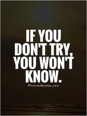 If you don't try, you won't know Picture Quote #1