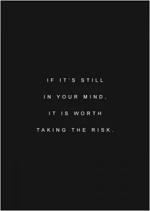 If it's still in your mind, it's worth taking the risk Picture Quote #1