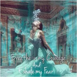 I breathe in my courage, and exhale my fear Picture Quote #2