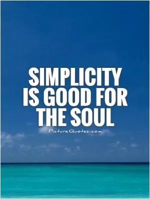 Simplicity  is good for the soul Picture Quote #1