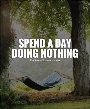 Spend a day doing nothing Picture Quote #1