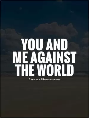 You and me against the world Picture Quote #1