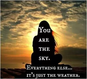 You are the sky. Everything else, it's just the weather Picture Quote #1