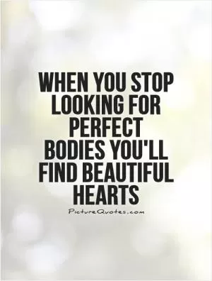 When you stop looking for perfect bodies you'll find beautiful hearts Picture Quote #1