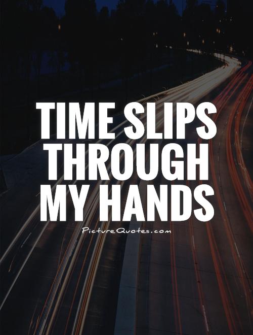 Time slips through my hands Picture Quote #1