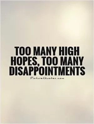 Too many high hopes, too many disappointments Picture Quote #1
