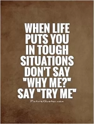 When life puts you  in tough situations don't say 