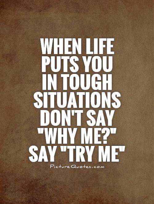 When life puts you  in tough situations don't say 