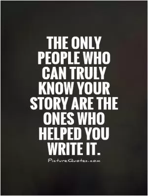 The only people who can truly know your story are the ones who helped you write it Picture Quote #1