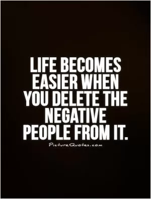 Life becomes easier when you delete the negative people from it Picture Quote #1