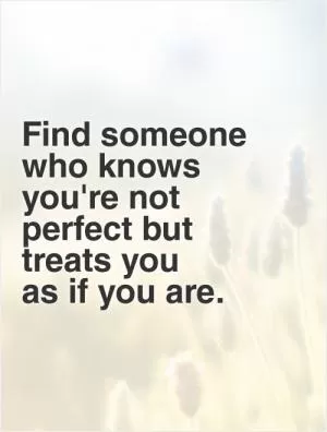 Find someone who knows you're not perfect but treats you  as if you are Picture Quote #1