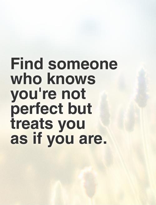 Find someone who knows you're not perfect but treats you  as if you are Picture Quote #1
