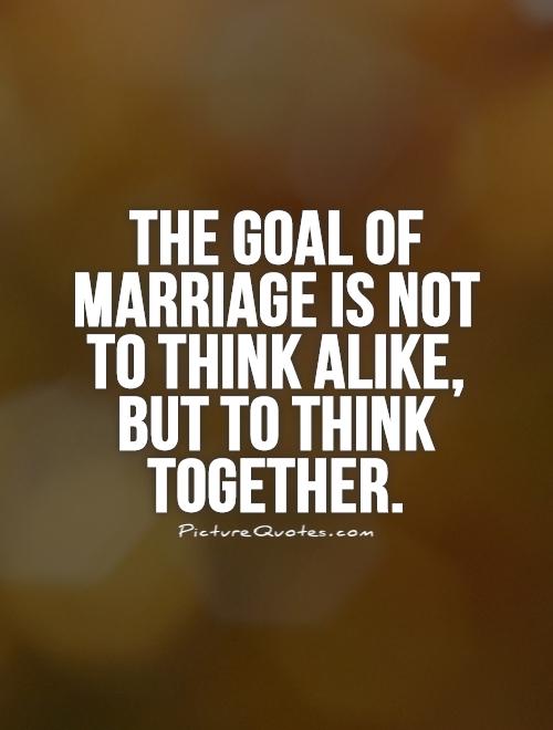 The goal of marriage is not to think alike, but to think together Picture Quote #1