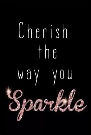 Cherish the way you sparkle Picture Quote #1