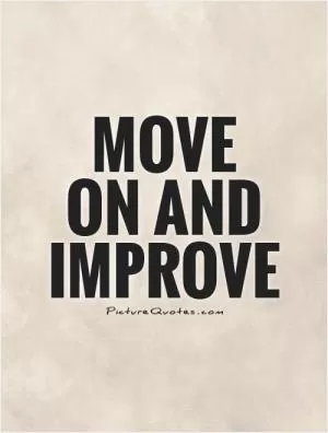 Move  on and improve Picture Quote #1