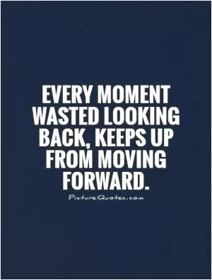 Every moment wasted looking back, keeps up from moving forward Picture Quote #1