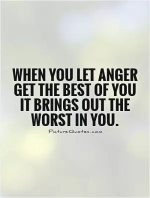 When you let anger get the best of you it brings out the worst in you Picture Quote #1