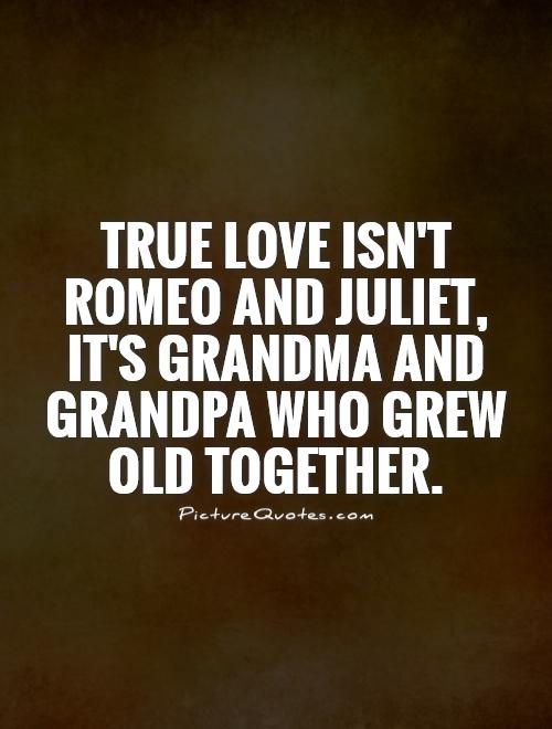 True love isn't Romeo and Juliet, it's grandma and grandpa who grew old together Picture Quote #1