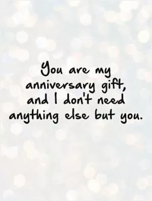 You are my anniversary gift,  and I don't need anything else but you Picture Quote #1