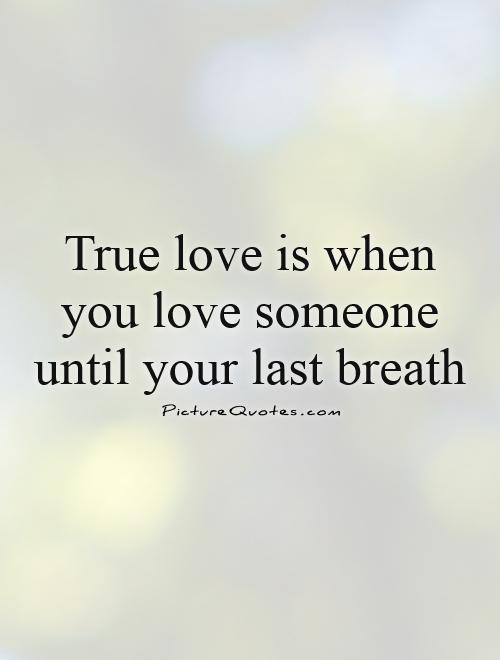 True love is when you love someone until your last breath Picture Quote #1
