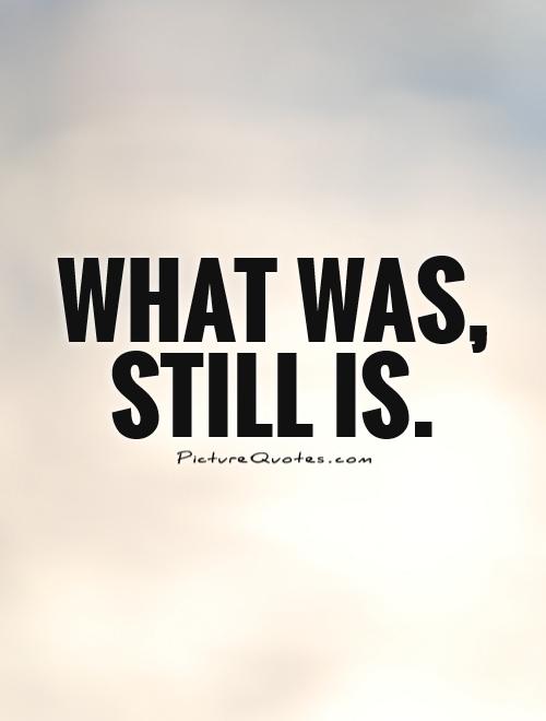 What was, still is Picture Quote #1
