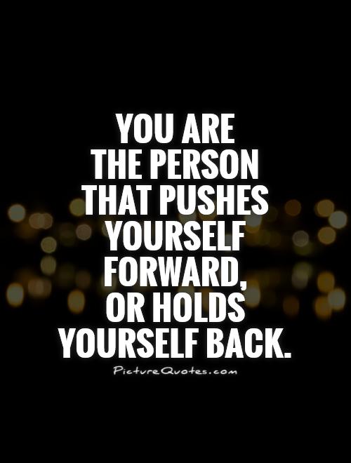 You are  the person  that pushes  yourself forward,  or holds yourself back Picture Quote #1