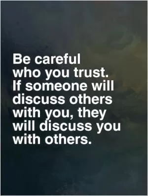 Be careful  who you trust.  If someone will discuss others with you, they will discuss you with others Picture Quote #1