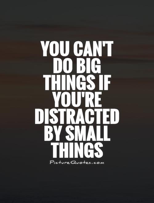 You can't do big things if you're distracted by small things Picture Quote #1