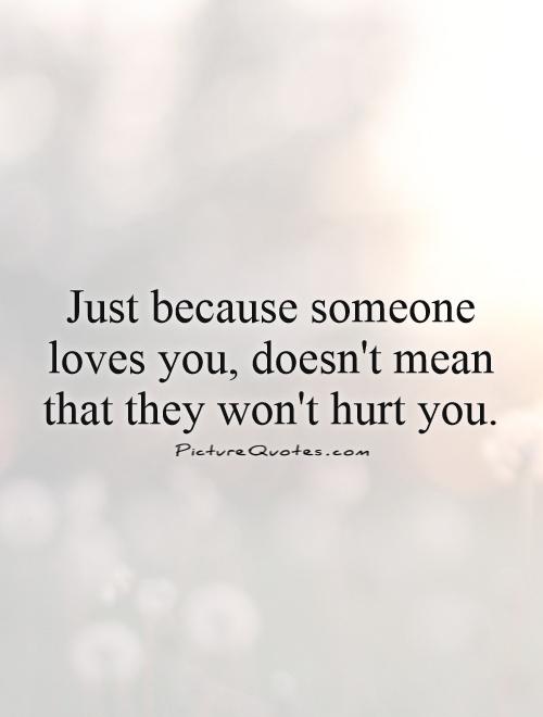 Just because someone loves you, doesn't mean that they won't hurt you Picture Quote #1