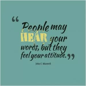 People may hear your words, but they feel your attitude Picture Quote #1