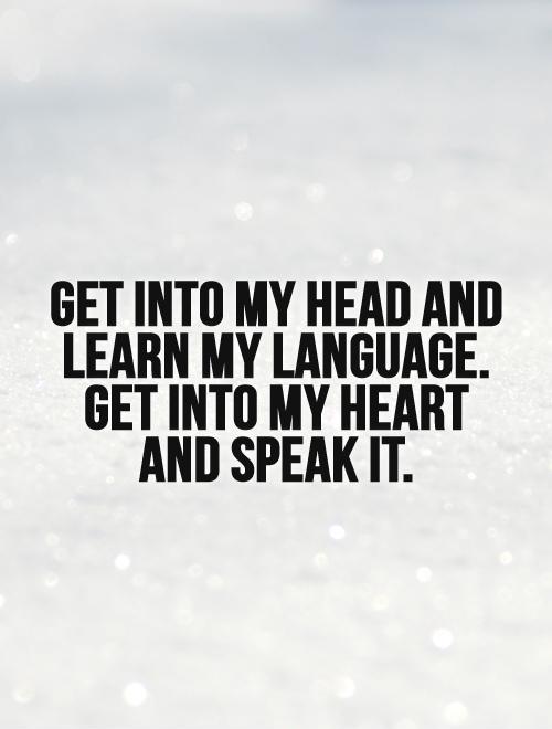 Get into my head and learn my language. Get into my heart and speak it Picture Quote #1
